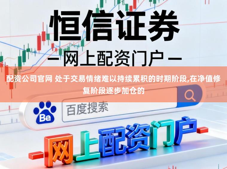 配资公司官网 处于交易情绪难以持续累积的时期阶段,在净值修复阶段逐步加仓的