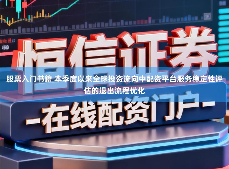 股票入门书籍 本季度以来全球投资流向中配资平台服务稳定性评估的退出流程优化