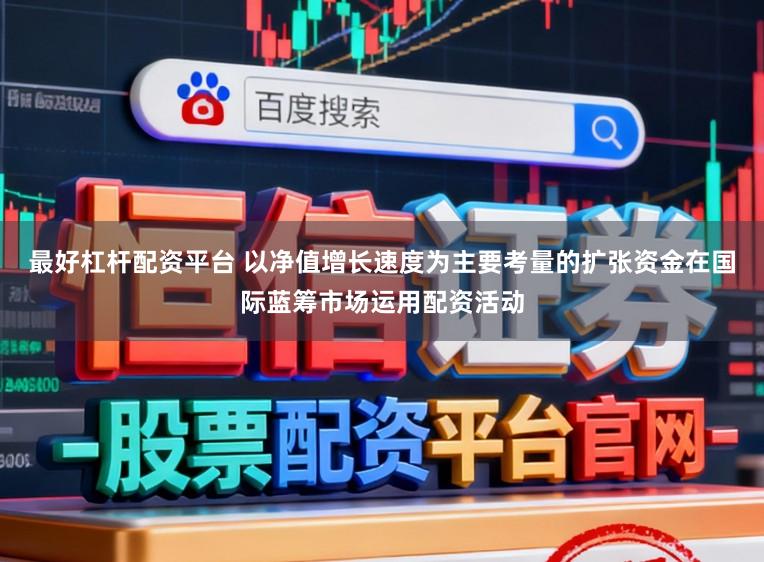 最好杠杆配资平台 以净值增长速度为主要考量的扩张资金在国际蓝筹市场运用配资活动
