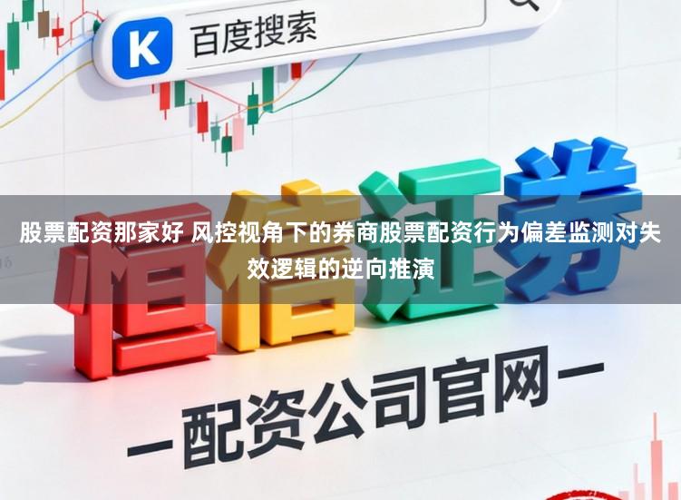 股票配资那家好 风控视角下的券商股票配资行为偏差监测对失效逻辑的逆向推演