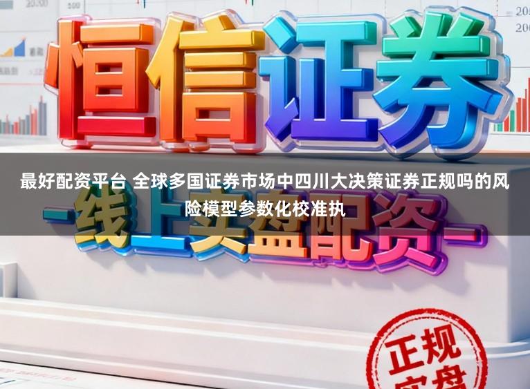 最好配资平台 全球多国证券市场中四川大决策证券正规吗的风险模型参数化校准执