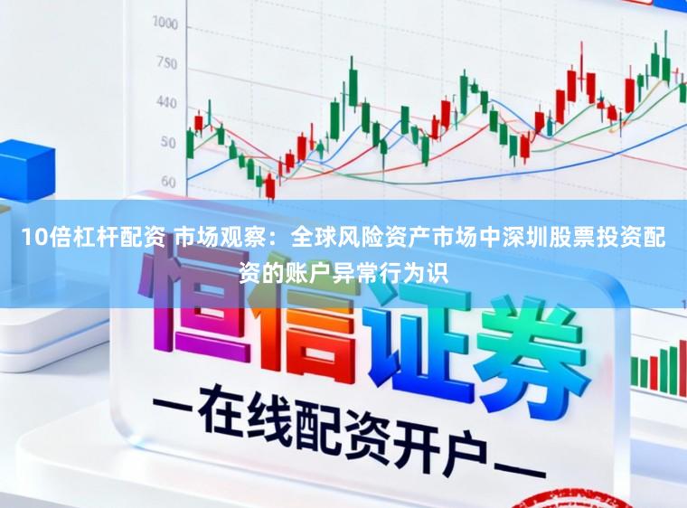 10倍杠杆配资 市场观察：全球风险资产市场中深圳股票投资配资的账户异常行为识