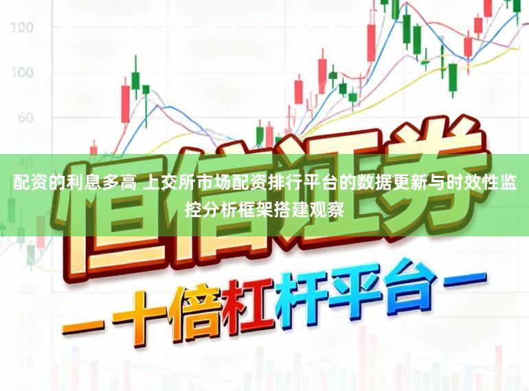 配资的利息多高 上交所市场配资排行平台的数据更新与时效性监控分析框架搭建观察