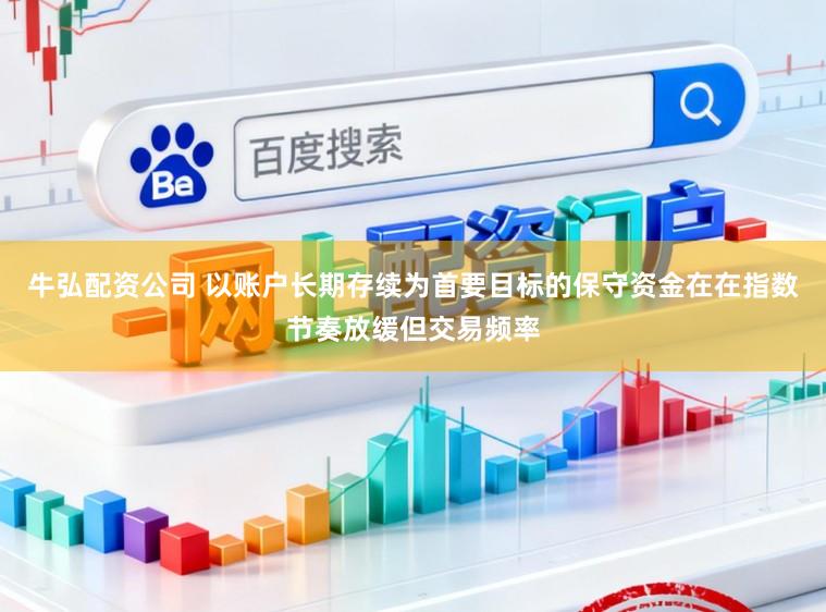 牛弘配资公司 以账户长期存续为首要目标的保守资金在在指数节奏放缓但交易频率
