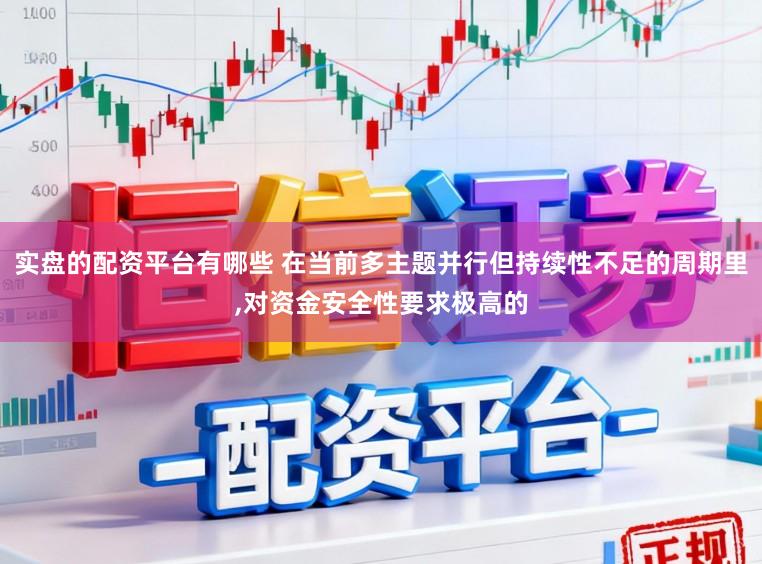 实盘的配资平台有哪些 在当前多主题并行但持续性不足的周期里,对资金安全性要求极高的