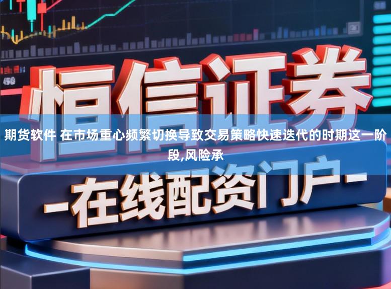期货软件 在市场重心频繁切换导致交易策略快速迭代的时期这一阶段,风险承