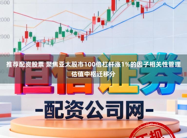 推荐配资股票 聚焦亚太股市100倍杠杆涨1%的因子相关性管理估值中枢迁移分