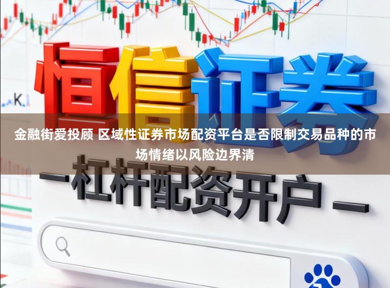 金融街爱投顾 区域性证券市场配资平台是否限制交易品种的市场情绪以风险边界清