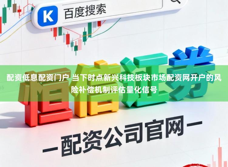 配资低息配资门户 当下时点新兴科技板块市场配资网开户的风险补偿机制评估量化信号