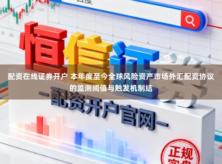 配资在线证券开户 本年度至今全球风险资产市场外汇配资协议的监测阈值与触发机制结
