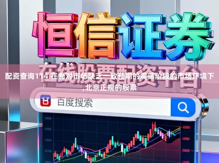 配资查询114 在面对市场缺乏一致预期的震荡阶段的市场环境下,北京正规的股票