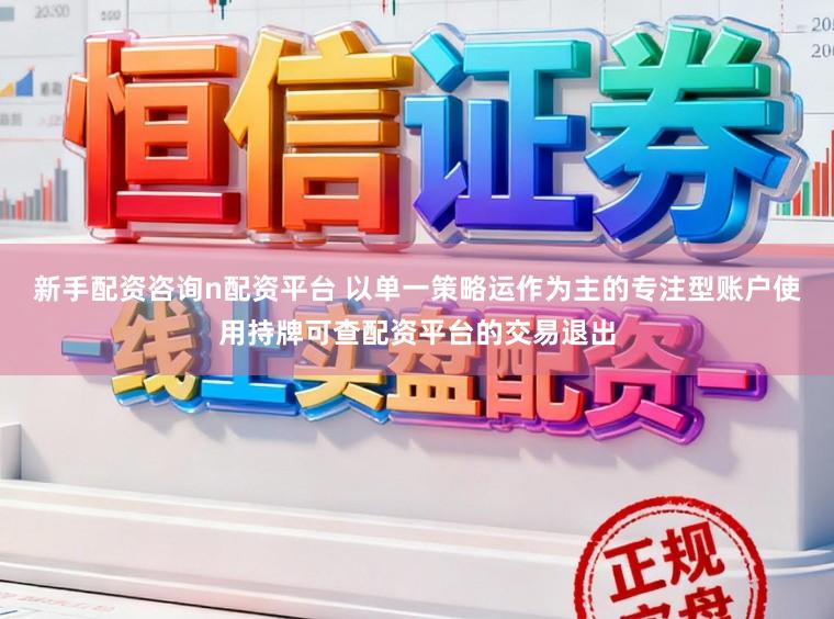 新手配资咨询n配资平台 以单一策略运作为主的专注型账户使用持牌可查配资平台的交易退出