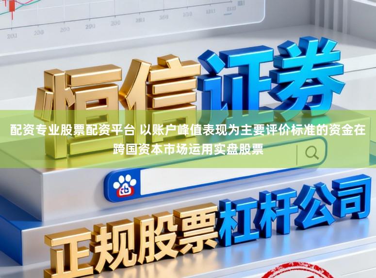 配资专业股票配资平台 以账户峰值表现为主要评价标准的资金在跨国资本市场运用实盘股票