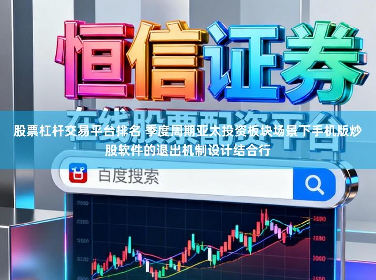 股票杠杆交易平台排名 季度周期亚太投资板块场景下手机版炒股软件的退出机制设计结合行