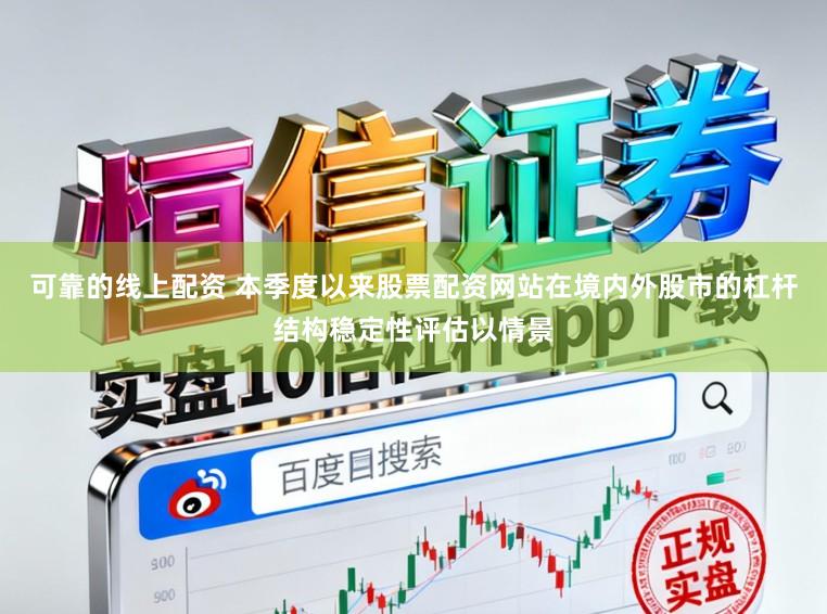 可靠的线上配资 本季度以来股票配资网站在境内外股市的杠杆结构稳定性评估以情景