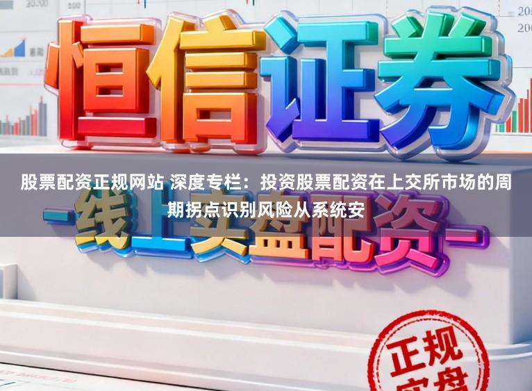 股票配资正规网站 深度专栏：投资股票配资在上交所市场的周期拐点识别风险从系统安