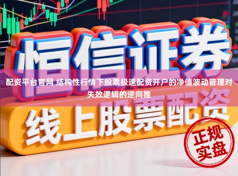 配资平台官网 结构性行情下股票极速配资开户的净值波动管理对失效逻辑的逆向推