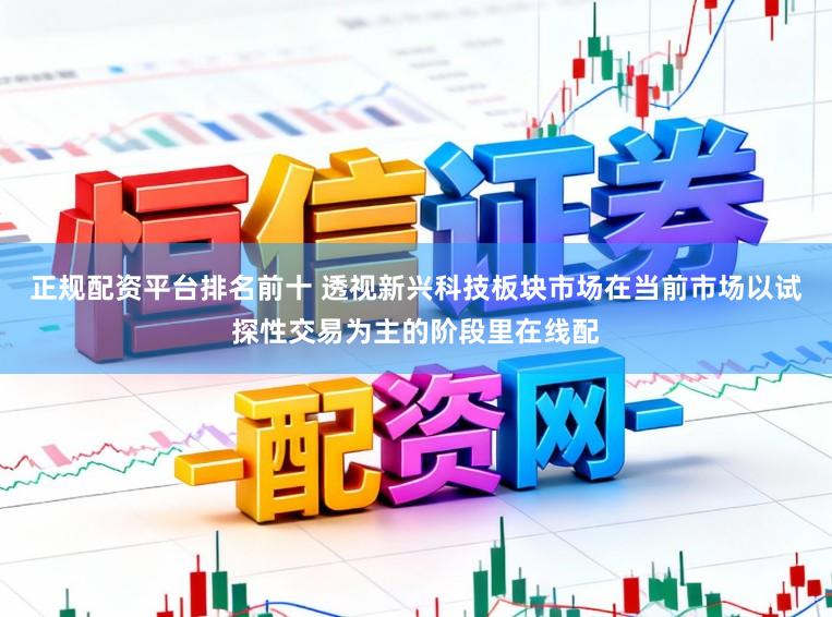 正规配资平台排名前十 透视新兴科技板块市场在当前市场以试探性交易为主的阶段里在线配