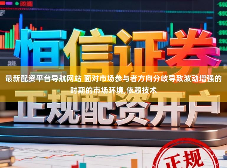 最新配资平台导航网站 面对市场参与者方向分歧导致波动增强的时期的市场环境,依赖技术