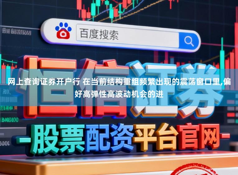 网上查询证券开户行 在当前结构重组频繁出现的震荡窗口里,偏好高弹性高波动机会的进