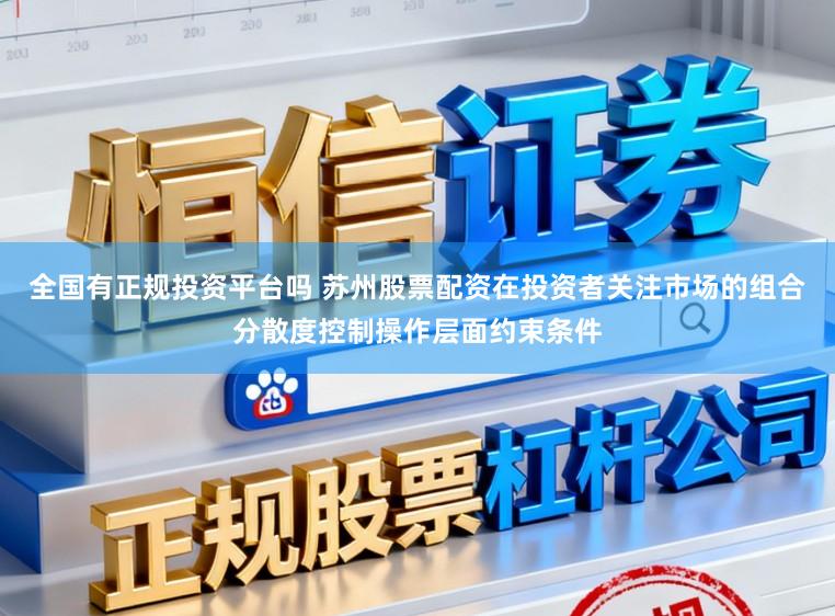 全国有正规投资平台吗 苏州股票配资在投资者关注市场的组合分散度控制操作层面约束条件