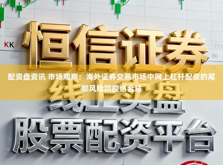 配资盘资讯 市场观察：海外证券交易市场中网上杠杆配资的尾部风险防控结合结