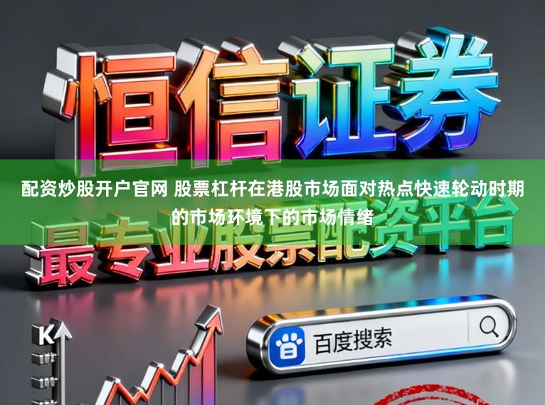 配资炒股开户官网 股票杠杆在港股市场面对热点快速轮动时期的市场环境下的市场情绪
