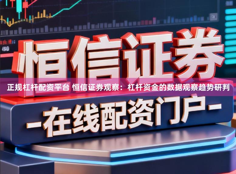 正规杠杆配资平台 恒信证券观察：杠杆资金的数据观察趋势研判