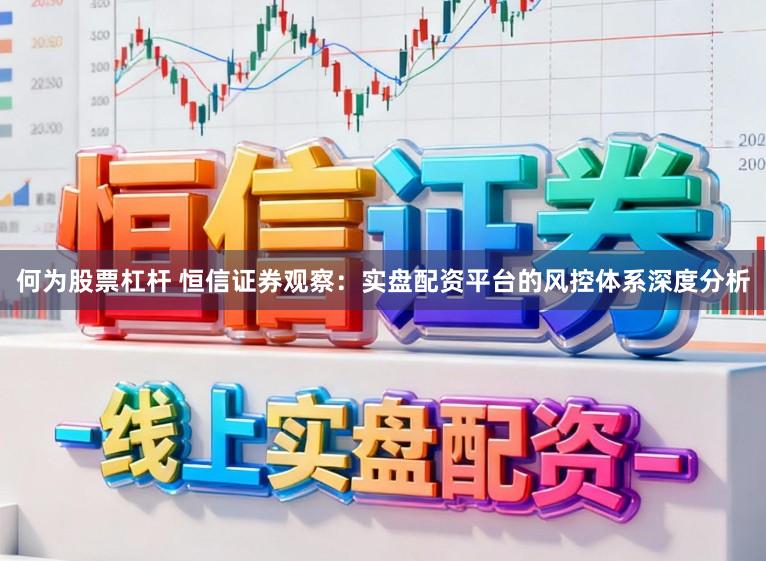 何为股票杠杆 恒信证券观察：实盘配资平台的风控体系深度分析