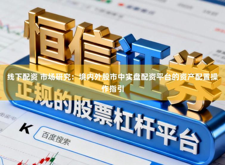 线下配资 市场研究：境内外股市中实盘配资平台的资产配置操作指引