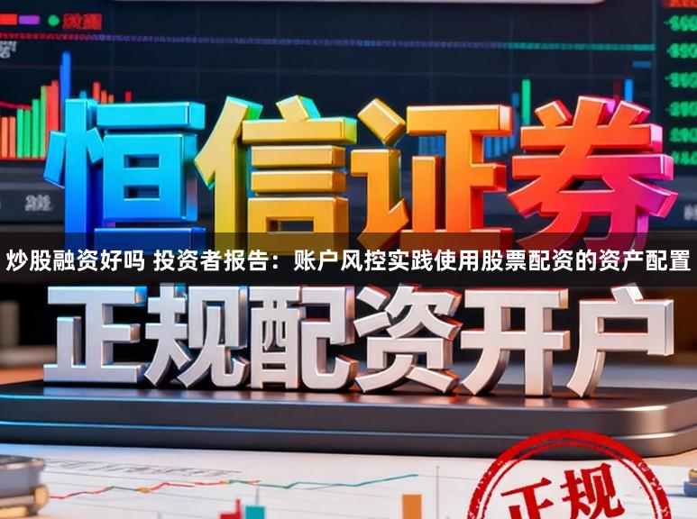 炒股融资好吗 投资者报告：账户风控实践使用股票配资的资产配置