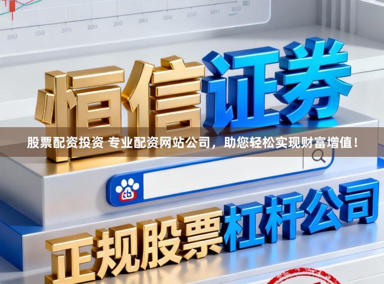 股票配资投资 专业配资网站公司，助您轻松实现财富增值！
