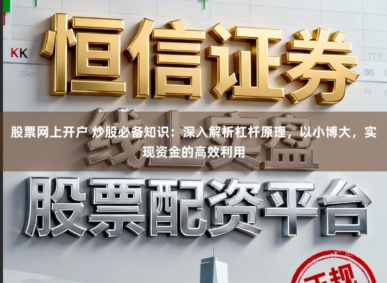 股票网上开户 炒股必备知识：深入解析杠杆原理，以小博大，实现资金的高效利用