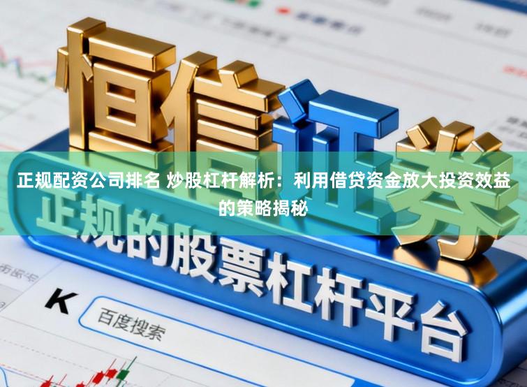 正规配资公司排名 炒股杠杆解析：利用借贷资金放大投资效益的策略揭秘
