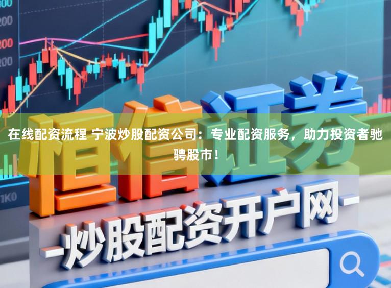 在线配资流程 宁波炒股配资公司：专业配资服务，助力投资者驰骋股市！