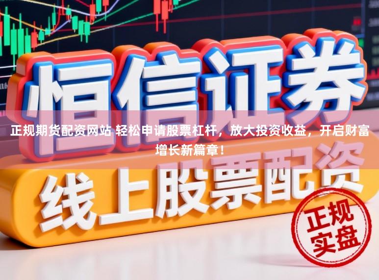 正规期货配资网站 轻松申请股票杠杆，放大投资收益，开启财富增长新篇章！