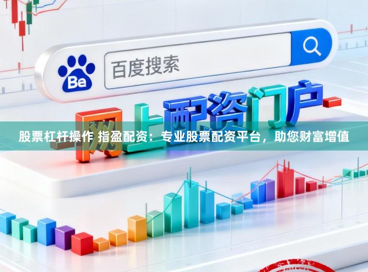 股票杠杆操作 指盈配资：专业股票配资平台，助您财富增值