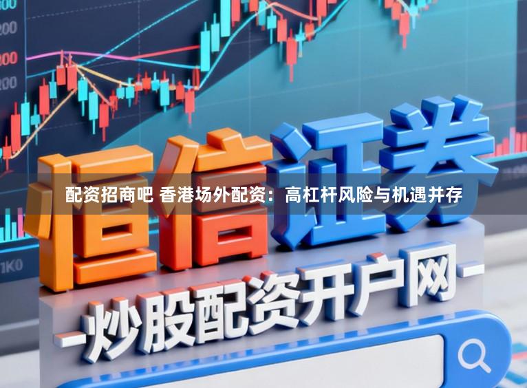 配资招商吧 香港场外配资：高杠杆风险与机遇并存