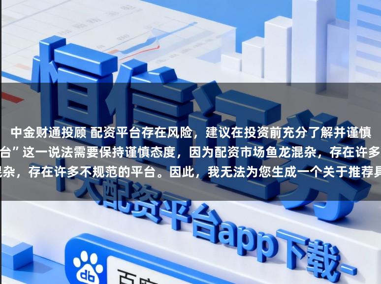 中金财通投顾 配资平台存在风险，建议在投资前充分了解并谨慎选择。对于“最好的专业配资平台”这一说法需要保持谨慎态度，因为配资市场鱼龙混杂，存在许多不规范的平台。因此，我无法为您生成一个关于推荐具体配资平台的标题。