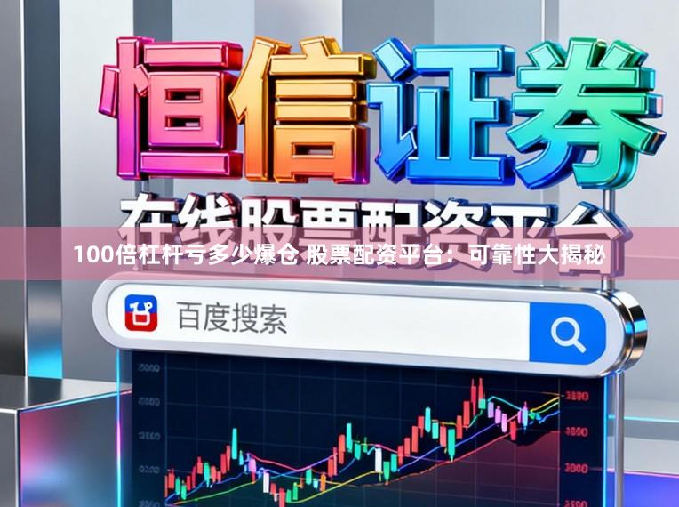 100倍杠杆亏多少爆仓 股票配资平台：可靠性大揭秘