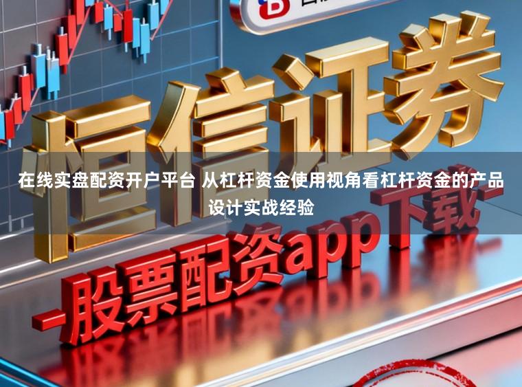 在线实盘配资开户平台 从杠杆资金使用视角看杠杆资金的产品设计实战经验