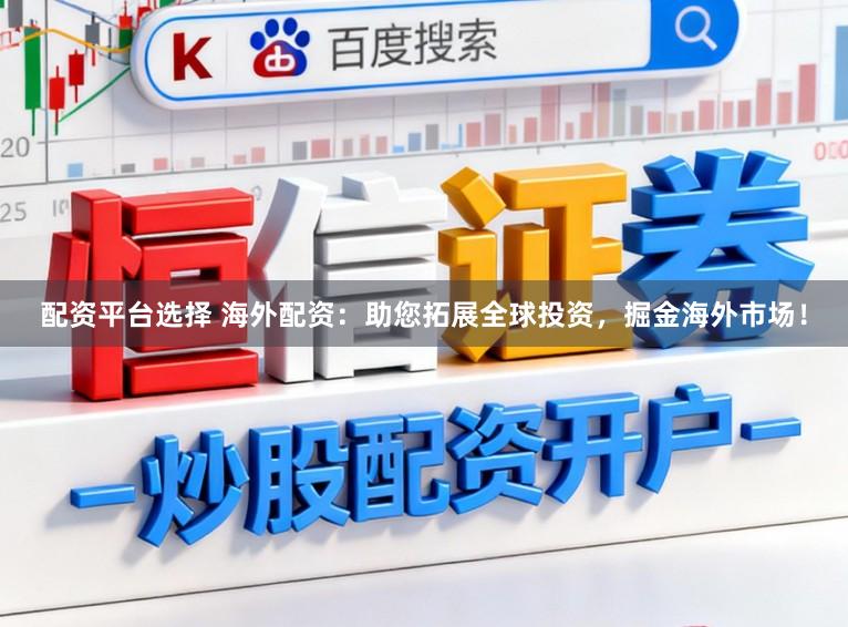 配资平台选择 海外配资：助您拓展全球投资，掘金海外市场！