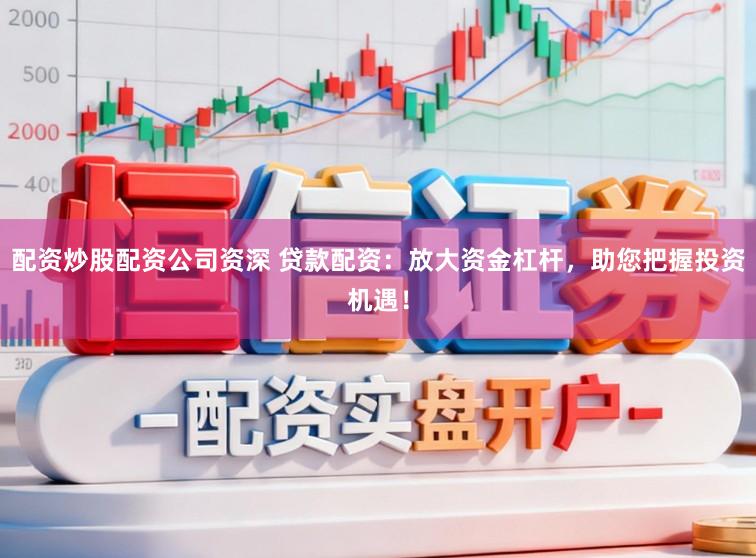 配资炒股配资公司资深 贷款配资：放大资金杠杆，助您把握投资机遇！