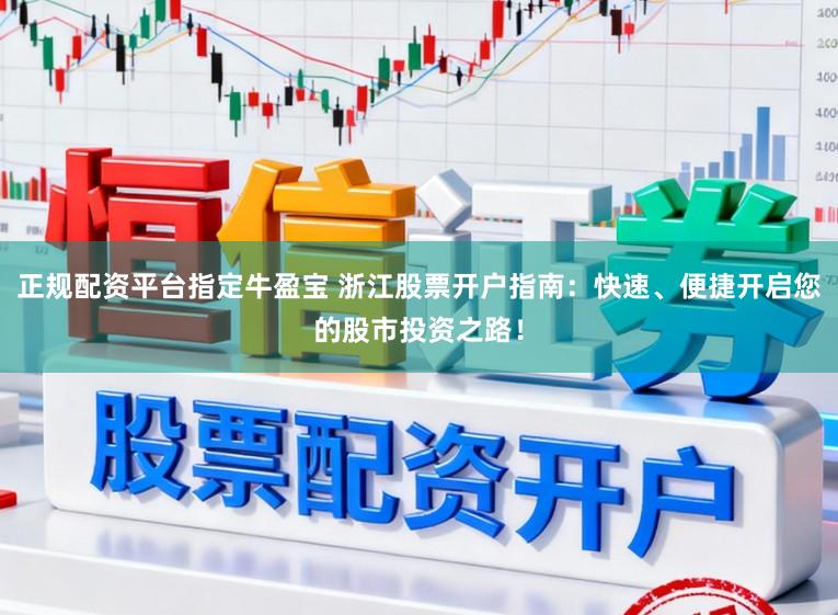 正规配资平台指定牛盈宝 浙江股票开户指南：快速、便捷开启您的股市投资之路！