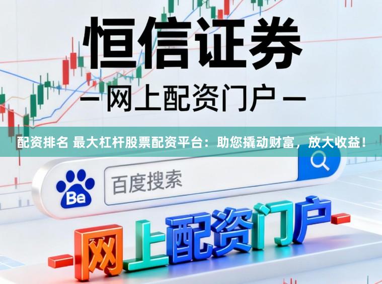 配资排名 最大杠杆股票配资平台：助您撬动财富，放大收益！