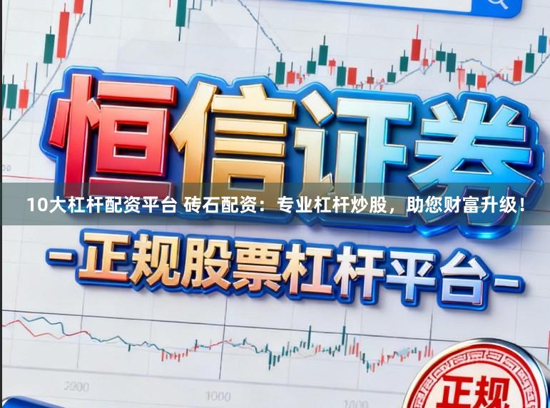 10大杠杆配资平台 砖石配资：专业杠杆炒股，助您财富升级！