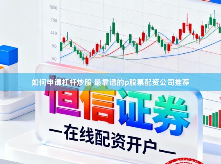 如何申请杠杆炒股 最靠谱的p股票配资公司推荐