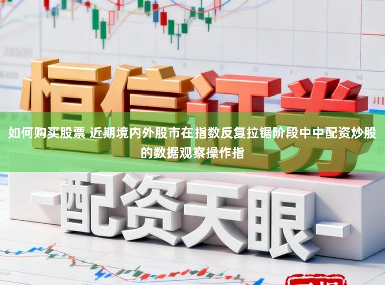 如何购买股票 近期境内外股市在指数反复拉锯阶段中中配资炒股的数据观察操作指