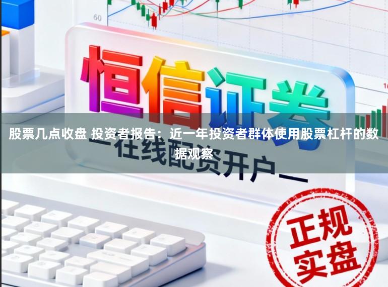 股票几点收盘 投资者报告：近一年投资者群体使用股票杠杆的数据观察