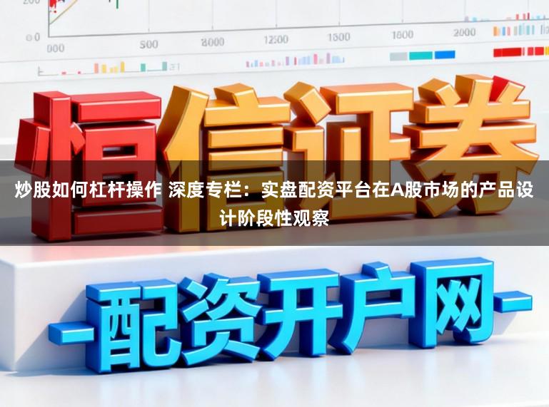 炒股如何杠杆操作 深度专栏：实盘配资平台在A股市场的产品设计阶段性观察